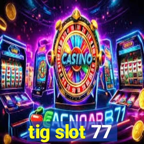 tig slot 77